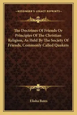 The Doctrines of Friends or Principles of the Christian Religion, as Held by the Society of Friends, Commonly Called Quakers