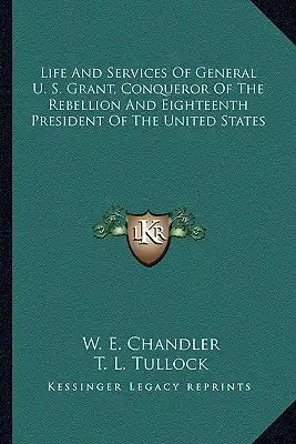 Life and Services of General U. S. Grant, Conqueror of the Rebellion and Eighteenth President of the United States