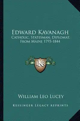 Edward Kavanagh: Catholic, Statesman, Diplomat, from Maine 1795-1844