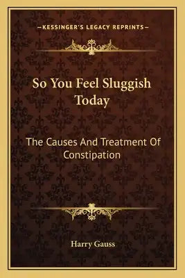 So You Feel Sluggish Today: The Causes and Treatment of Constipation