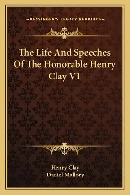 The Life and Speeches of the Honorable Henry Clay V1