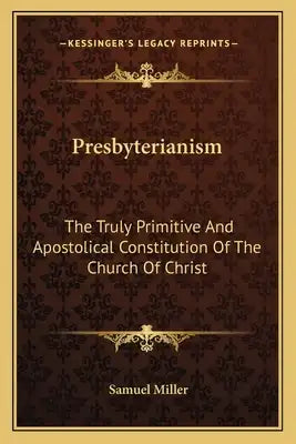 Presbyterianism: The Truly Primitive and Apostolical Constitution of the Church of Christ