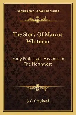 The Story Of Marcus Whitman: Early Protestant Missions In The Northwest