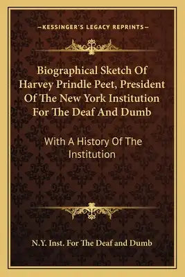Biographical Sketch of Harvey Prindle Peet, President of the New York Institution for the Deaf and Dumb: With a History of the Institution