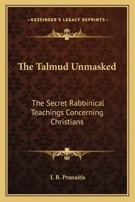The Talmud Unmasked: The Secret Rabbinical Teachings Concerning Christians