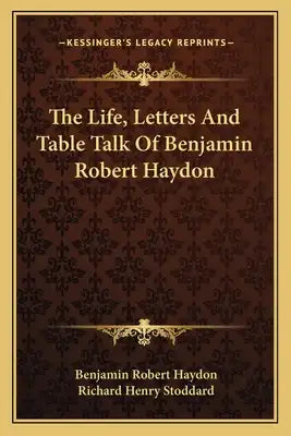 The Life, Letters and Table Talk of Benjamin Robert Haydon