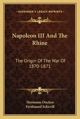 Napoleon III and the Rhine: The Origin of the War of 1870-1871