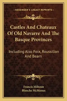 Castles and Chateaux of Old Navarre and the Basque Provinces: Including Also Foix, Roussillon and Bearn