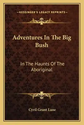 Adventures in the Big Bush: In the Haunts of the Aboriginal