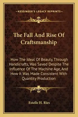 The Fall and Rise of Craftsmanship: How the Ideal of Beauty, Through Handicrafts, Was Saved Despite the Influence of the Machine Age, and How It Was M