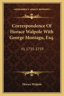 Correspondence of Horace Walpole with George Montagu, Esq.: V1 1735-1759