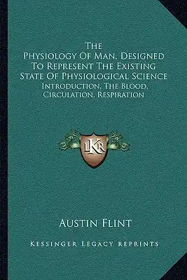The Physiology Of Man, Designed To Represent The Existing State Of Physiological Science: Introduction, The Blood, Circulation, Respiration