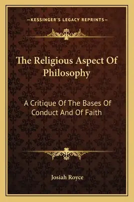 The Religious Aspect of Philosophy: A Critique of the Bases of Conduct and of Faith