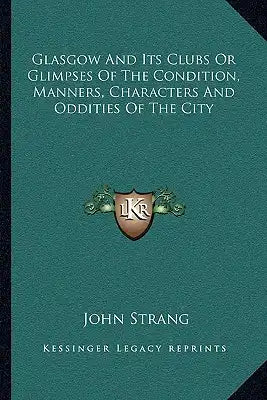 Glasgow and Its Clubs or Glimpses of the Condition, Manners, Characters and Oddities of the City
