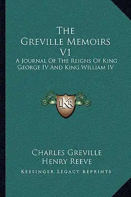The Greville Memoirs V1: A Journal of the Reigns of King George IV and King William IV