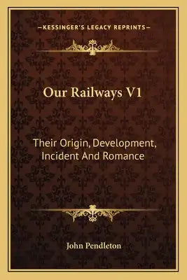 Our Railways V1: Their Origin, Development, Incident and Romance