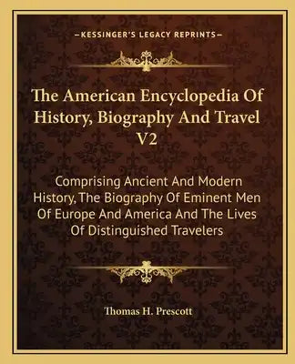 The American Encyclopedia of History, Biography and Travel V2: Comprising Ancient and Modern History, the Biography of Eminent Men of Europe and Ameri