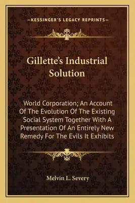 Gillette's Industrial Solution: World Corporation; An Account of the Evolution of the Existing Social System Together with a Presentation of an Entire