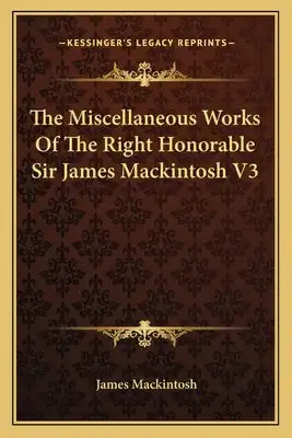 The Miscellaneous Works of the Right Honorable Sir James Mackintosh V3