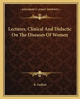 Lectures, Clinical and Didactic on the Diseases of Women