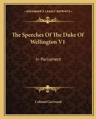 The Speeches of the Duke of Wellington V1: In Parliament