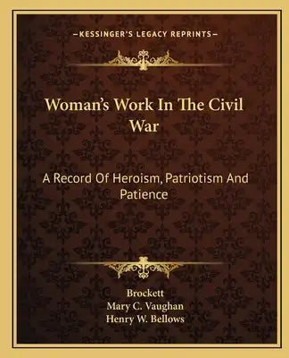 Woman's Work In The Civil War: A Record Of Heroism, Patriotism And Patience