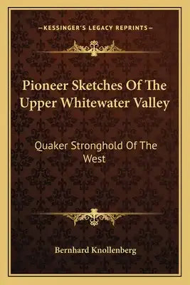 Pioneer Sketches of the Upper Whitewater Valley: Quaker Stronghold of the West