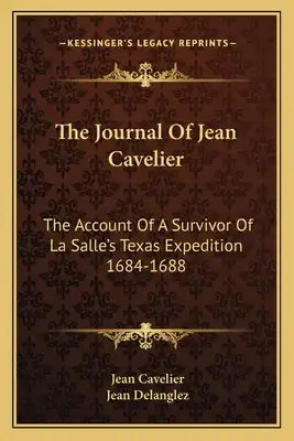 The Journal of Jean Cavelier: The Account of a Survivor of La Salle's Texas Expedition 1684-1688