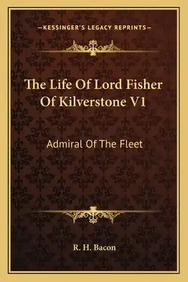 The Life of Lord Fisher of Kilverstone V1: Admiral of the Fleet