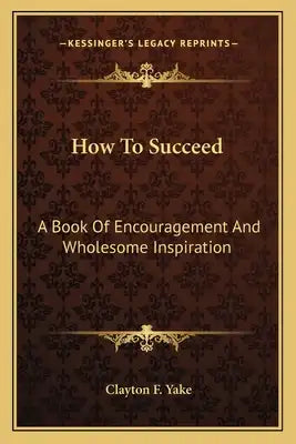 How to Succeed: A Book of Encouragement and Wholesome Inspiration