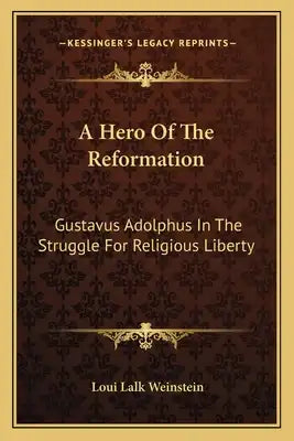 A Hero of the Reformation: Gustavus Adolphus in the Struggle for Religious Liberty