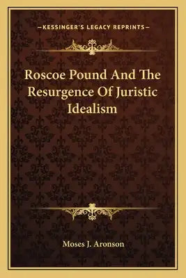 Roscoe Pound and the Resurgence of Juristic Idealism