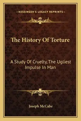 The History Of Torture: A Study Of Cruelty, The Ugliest Impulse In Man