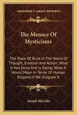 The Menace of Mysticisms: The Place of Bunk in the World of Thought, Emotion and Action; What It Has Done and Is Doing; What It Would Mean in Te