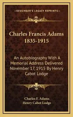 Charles Francis Adams 1835-1915: An Autobiography with a Memorial Address Delivered November 17, 1915 by Henry Cabot Lodge