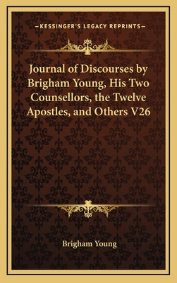 Journal of Discourses by Brigham Young, His Two Counsellors, the Twelve Apostles, and Others V26