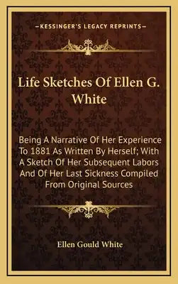 Life Sketches of Ellen G. White: Being a Narrative of Her Experience to 1881 as Written by Herself; With a Sketch of Her Subsequent Labors and of Her