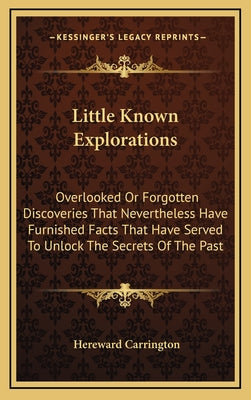 Little Known Explorations: Overlooked or Forgotten Discoveries That Nevertheless Have Furnished Facts That Have Served to Unlock the Secrets of t