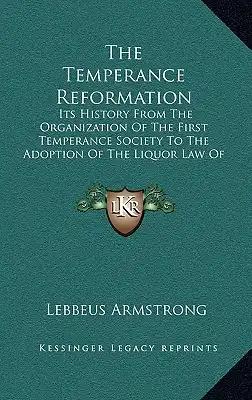 The Temperance Reformation: Its History from the Organization of the First Temperance Society to the Adoption of the Liquor Law of Maine, 1851