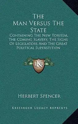 The Man Versus The State: Containing The New Toryism, The Coming Slavery, The Signs Of Legislators And The Great Political Superstition