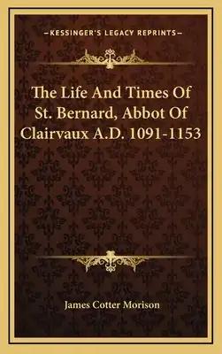 The Life And Times Of St. Bernard, Abbot Of Clairvaux A.D. 1091-1153