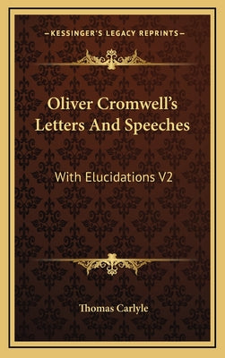 Oliver Cromwell's Letters and Speeches: With Elucidations V2