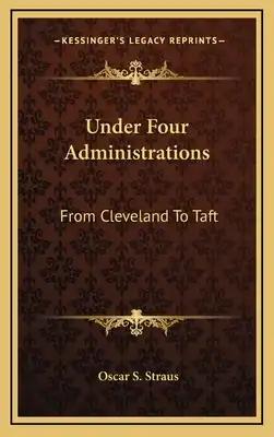 Under Four Administrations: From Cleveland To Taft