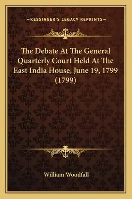 The Debate at the General Quarterly Court Held at the East Ithe Debate at the General Quarterly Court Held at the East India House, June 19, 1799 (179