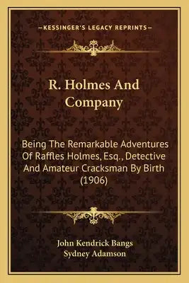 R. Holmes and Company: Being the Remarkable Adventures of Raffles Holmes, Esq., Detbeing the Remarkable Adventures of Raffles Holmes, Esq., D