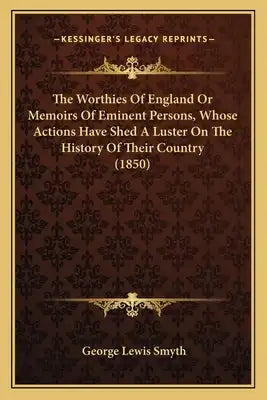 The Worthies Of England Or Memoirs Of Eminent Persons, Whose Actions Have Shed A Luster On The History Of Their Country (1850)