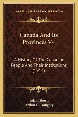 Canada And Its Provinces V4: A History Of The Canadian People And Their Institutions (1914)