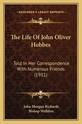 The Life of John Oliver Hobbes: Told in Her Correspondence with Numerous Friends (1911)