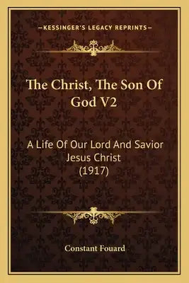 The Christ, the Son of God V2 the Christ, the Son of God V2: A Life of Our Lord and Savior Jesus Christ (1917) a Life of Our Lord and Savior Jesus Chr
