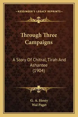 Through Three Campaigns: A Story Of Chitral, Tirah And Ashantee (1904)